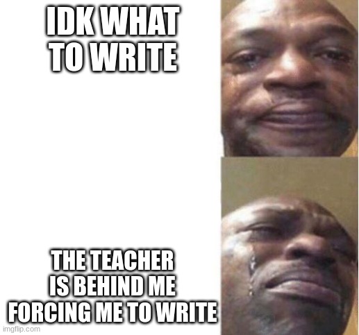 based on a true story | IDK WHAT TO WRITE; THE TEACHER IS BEHIND ME FORCING ME TO WRITE | image tagged in black guy crying | made w/ Imgflip meme maker