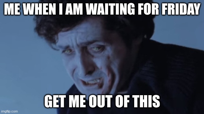 hurry Friday | ME WHEN I AM WAITING FOR FRIDAY; GET ME OUT OF THIS | image tagged in friday,the exorcist | made w/ Imgflip meme maker