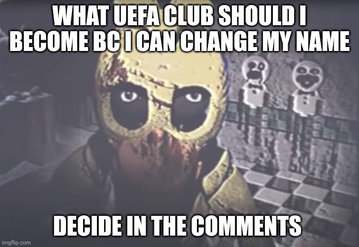 Withered Chica staring | WHAT UEFA CLUB SHOULD I BECOME BC I CAN CHANGE MY NAME; DECIDE IN THE COMMENTS | image tagged in withered chica staring | made w/ Imgflip meme maker