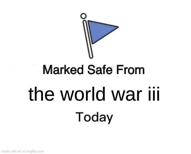 i meant to put it in ai oops | the world war iii | image tagged in memes,marked safe from | made w/ Imgflip meme maker