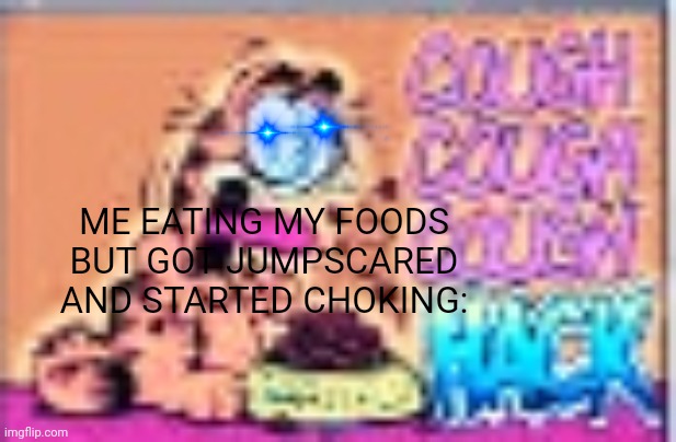 garfield TWITCHING | ME EATING MY FOODS BUT GOT JUMPSCARED AND STARTED CHOKING: | image tagged in fnaf,jumpscare,garfield | made w/ Imgflip meme maker