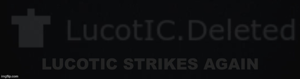 LucotIC strikes again | image tagged in lucotic strikes again | made w/ Imgflip meme maker
