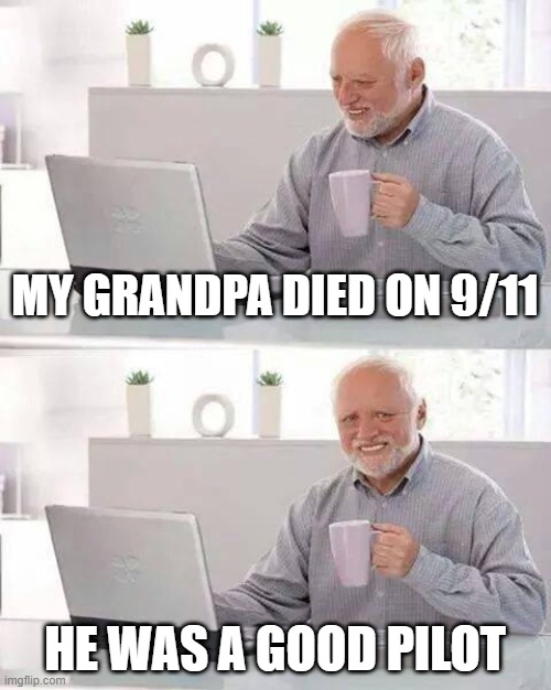 Hide the Pain Harold | MY GRANDPA DIED ON 9/11; HE WAS A GOOD PILOT | image tagged in memes,hide the pain harold | made w/ Imgflip meme maker