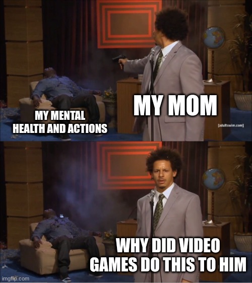 Who Killed Hannibal | MY MOM; MY MENTAL HEALTH AND ACTIONS; WHY DID VIDEO GAMES DO THIS TO HIM | image tagged in memes,who killed hannibal | made w/ Imgflip meme maker
