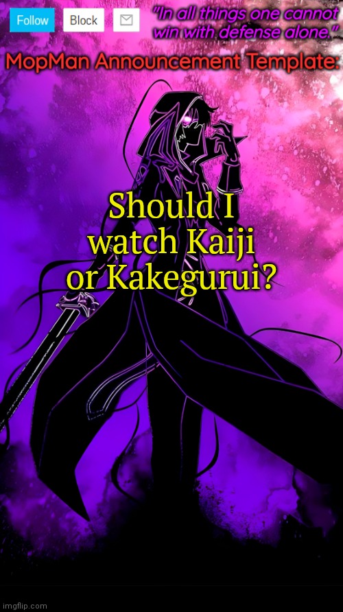 MopMan Announcement Template | Should I watch Kaiji or Kakegurui? | image tagged in mopman announcement template | made w/ Imgflip meme maker