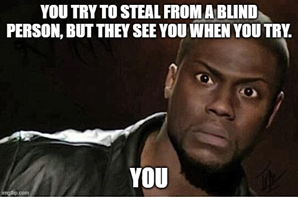 Kevin Hart | YOU TRY TO STEAL FROM A BLIND PERSON, BUT THEY SEE YOU WHEN YOU TRY. YOU | image tagged in memes,kevin hart | made w/ Imgflip meme maker