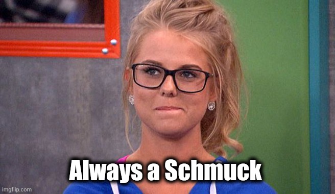Nicole 's thinking | Always a Schmuck | image tagged in nicole 's thinking | made w/ Imgflip meme maker