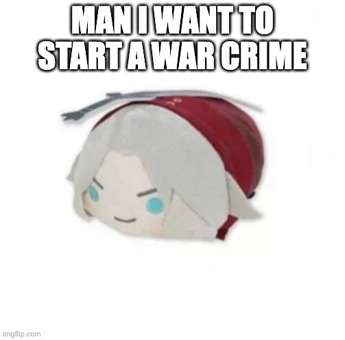 Dante plush | MAN I WANT TO START A WAR CRIME | image tagged in dante plush | made w/ Imgflip meme maker