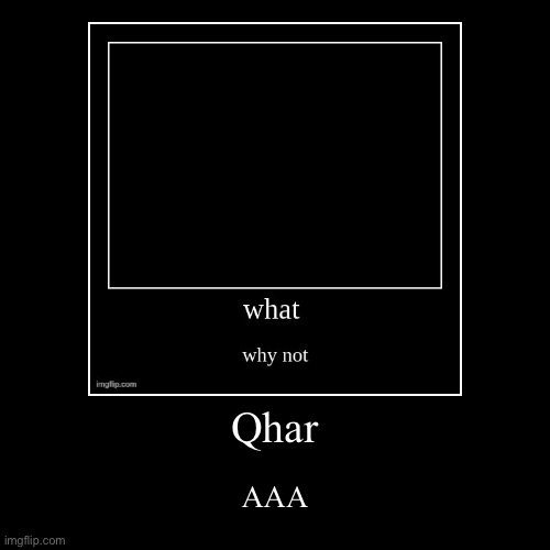 Qhar | AAA | image tagged in funny,demotivationals | made w/ Imgflip demotivational maker