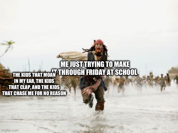 School memes | ME JUST TRYING TO MAKE IT THROUGH FRIDAY AT SCHOOL; THE KIDS THAT MOAN IN MY EAR, THE KIDS THAT CLAP, AND THE KIDS THAT CHASE ME FOR NO REASON | image tagged in memes,jack sparrow being chased | made w/ Imgflip meme maker