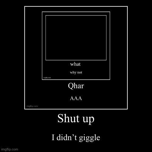 Shut up | I didn’t giggle | image tagged in funny,demotivationals | made w/ Imgflip demotivational maker