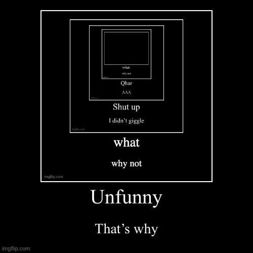 Unfunny | That’s why | image tagged in funny,demotivationals | made w/ Imgflip demotivational maker