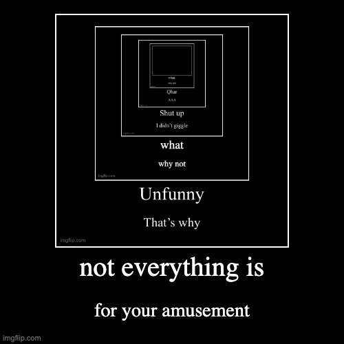 not everything is | for your amusement | image tagged in funny,demotivationals | made w/ Imgflip demotivational maker