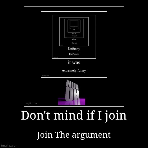 Don't mind if I join | Join The argument | image tagged in funny,demotivationals | made w/ Imgflip demotivational maker