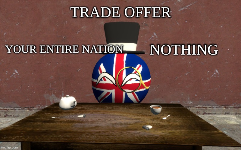 you cannot decline. | TRADE OFFER; YOUR ENTIRE NATION; NOTHING | image tagged in ukball trade offer | made w/ Imgflip meme maker