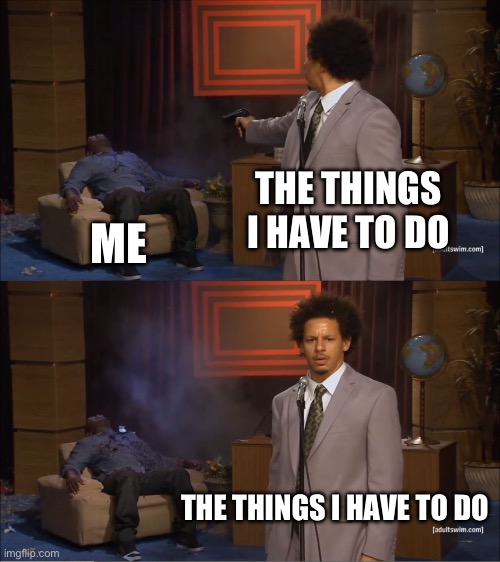 Sorry I haven’t posted in a while :( | THE THINGS I HAVE TO DO; ME; THE THINGS I HAVE TO DO | image tagged in memes,who killed hannibal,left,post | made w/ Imgflip meme maker