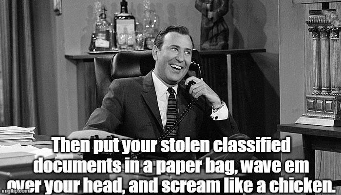Then put your stolen classified documents in a paper bag, wave em over your head, and scream like a chicken. | made w/ Imgflip meme maker