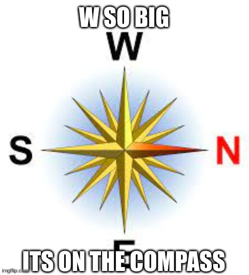 image tagged in w so big its on the compass | made w/ Imgflip meme maker