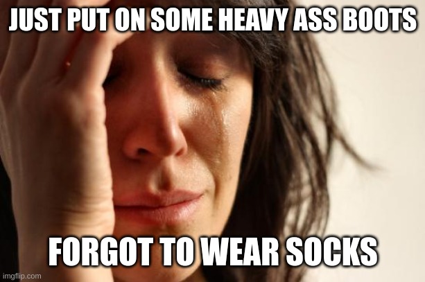 Fk just fk | JUST PUT ON SOME HEAVY ASS BOOTS; FORGOT TO WEAR SOCKS | image tagged in memes,first world problems | made w/ Imgflip meme maker