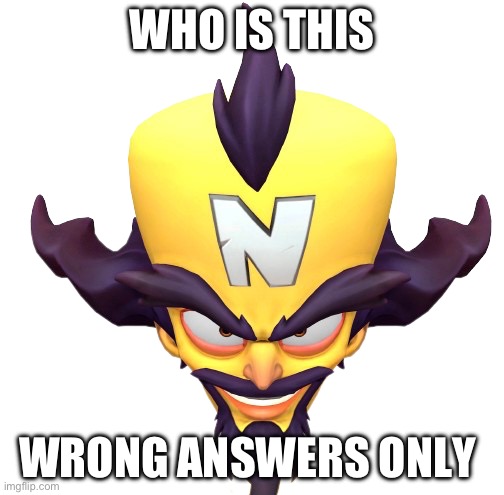 Cortex | WHO IS THIS; WRONG ANSWERS ONLY | image tagged in cortex | made w/ Imgflip meme maker