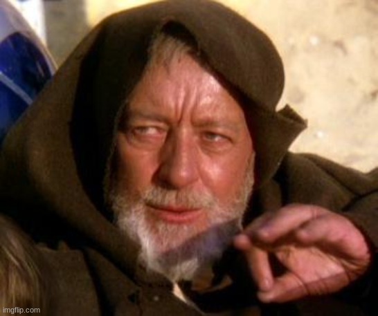Obi Wan Kenobi Jedi Mind Trick | image tagged in obi wan kenobi jedi mind trick | made w/ Imgflip meme maker