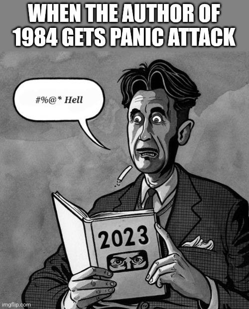 WHEN THE AUTHOR OF 1984 GETS PANIC ATTACK | image tagged in political meme | made w/ Imgflip meme maker