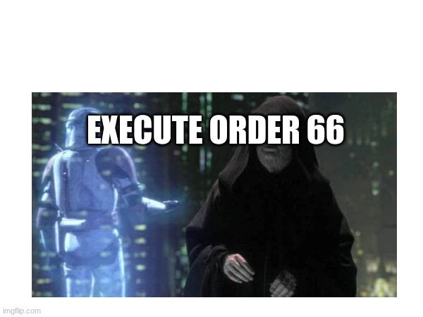 EXECUTE ORDER 66 | made w/ Imgflip meme maker