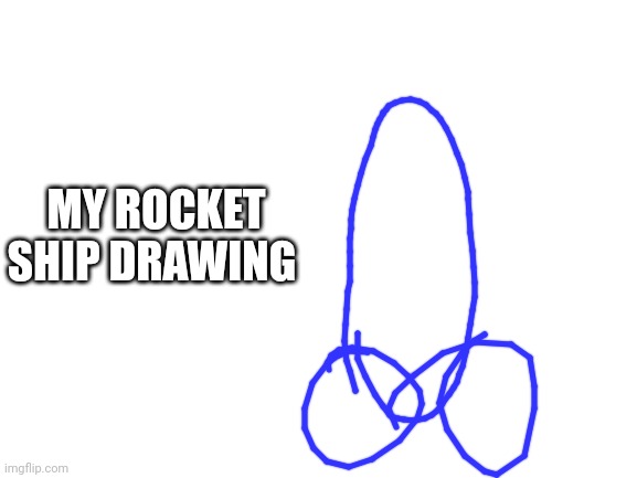 Blank White Template | MY ROCKET SHIP DRAWING | image tagged in blank white template | made w/ Imgflip meme maker
