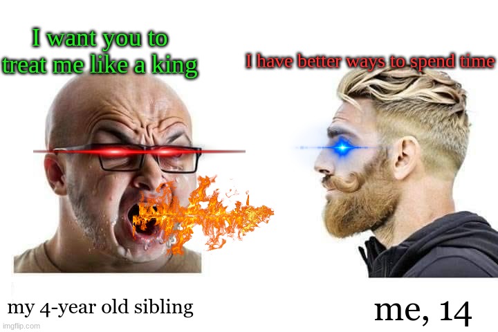 just shut up!!! | I want you to treat me like a king; I have better ways to spend time; my 4-year old sibling; me, 14 | image tagged in soy boy vs chad ai generated | made w/ Imgflip meme maker