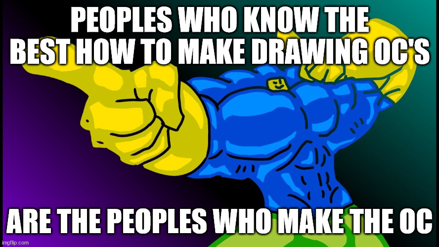 Wise meme for artist | PEOPLES WHO KNOW THE BEST HOW TO MAKE DRAWING OC'S; ARE THE PEOPLES WHO MAKE THE OC | image tagged in buff noob | made w/ Imgflip meme maker