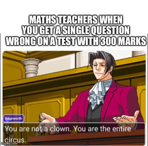 Maths teacher slander | MATHS TEACHERS WHEN YOU GET A SINGLE QUESTION WRONG ON A TEST WITH 300 MARKS | image tagged in you're not a clown,memes,edgeworth,slander | made w/ Imgflip meme maker
