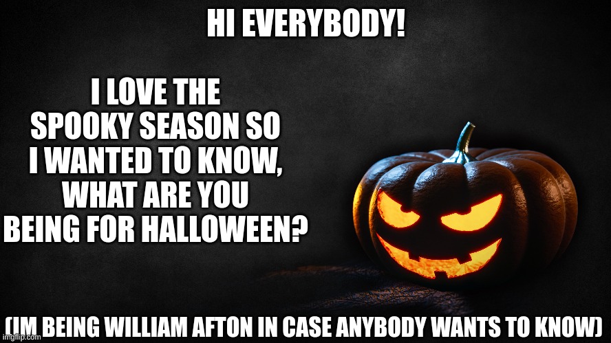 Whats you costume? | HI EVERYBODY! I LOVE THE SPOOKY SEASON SO I WANTED TO KNOW, WHAT ARE YOU BEING FOR HALLOWEEN? (IM BEING WILLIAM AFTON IN CASE ANYBODY WANTS TO KNOW) | image tagged in this is halloween | made w/ Imgflip meme maker