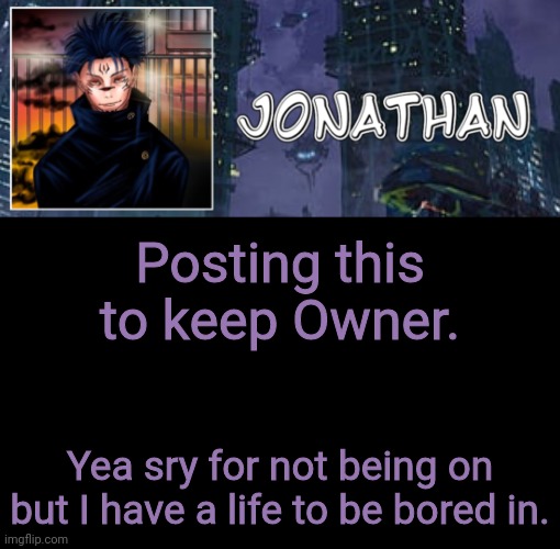 Jonathan's 17th Temp | Posting this to keep Owner. Yea sry for not being on but I have a life to be bored in. | image tagged in jonathan's 17th temp | made w/ Imgflip meme maker