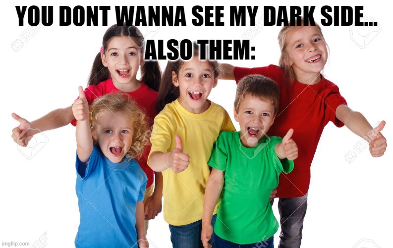 you dont wanna see my dark side... | ALSO THEM:; YOU DONT WANNA SEE MY DARK SIDE... | image tagged in funny | made w/ Imgflip meme maker