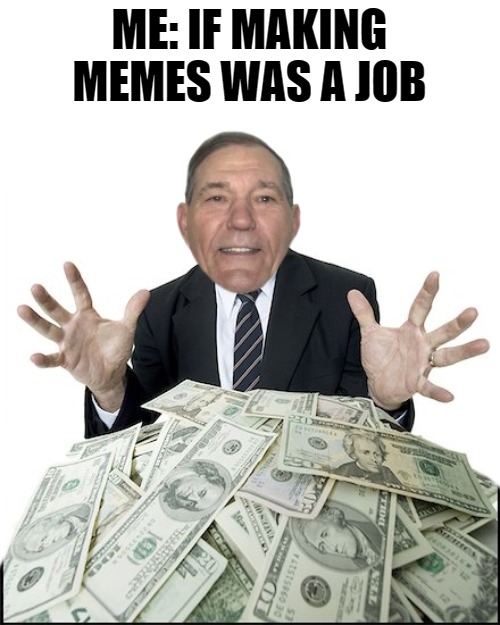 if making memes was a job | ME: IF MAKING MEMES WAS A JOB | image tagged in you had one job,memes,kewlew | made w/ Imgflip meme maker
