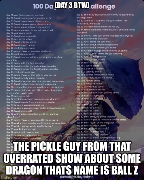 100 day anime challenge | (DAY 3 BTW); THE PICKLE GUY FROM THAT OVERRATED SHOW ABOUT SOME DRAGON THATS NAME IS BALL Z | image tagged in 100 day anime challenge | made w/ Imgflip meme maker