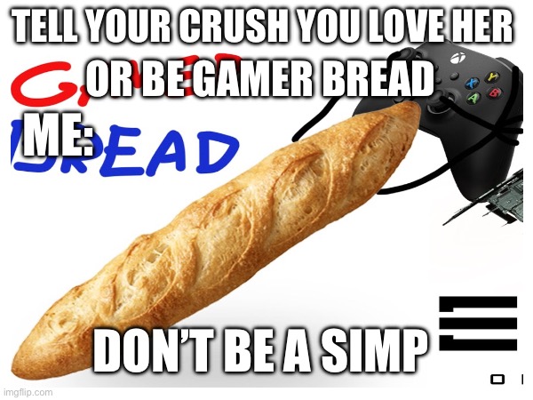 Choose | OR BE GAMER BREAD; TELL YOUR CRUSH YOU LOVE HER; ME:; DON’T BE A SIMP | image tagged in garlic bread,gamer | made w/ Imgflip meme maker