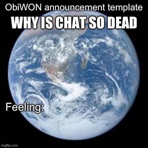 ObiWON announcement template | WHY IS CHAT SO DEAD | image tagged in obiwon announcement template | made w/ Imgflip meme maker