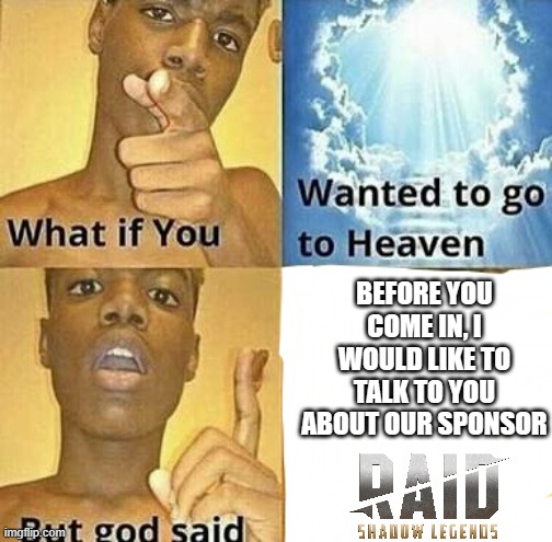 Sponsorships even happen after you die! | BEFORE YOU COME IN, I WOULD LIKE TO TALK TO YOU ABOUT OUR SPONSOR | image tagged in what if you wanted to go to heaven,raid shadow legends,god | made w/ Imgflip meme maker