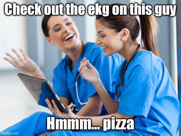 Laughing nurses | Check out the ekg on this guy Hmmm… pizza | image tagged in laughing nurses | made w/ Imgflip meme maker