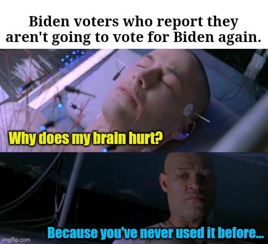 When/If they finally wake up... | Biden voters who report they aren't going to vote for Biden again. Why does my brain hurt? Because you've never used it before... | image tagged in matrix eyes hurt,democrats,sad joe biden,mind blown | made w/ Imgflip meme maker