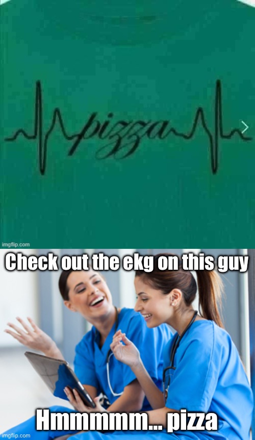 Ekg | Check out the ekg on this guy; Hmmmmm… pizza | image tagged in laughing nurses,ekg,pizza,pizza time stops | made w/ Imgflip meme maker