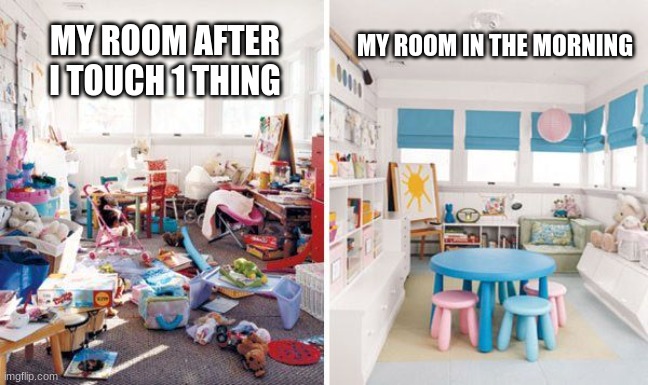 clean vs messy room | MY ROOM AFTER I TOUCH 1 THING; MY ROOM IN THE MORNING | image tagged in clean vs messy room | made w/ Imgflip meme maker