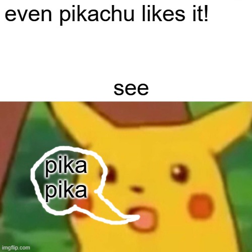 even pikachu likes it! pika
pika see | image tagged in memes,surprised pikachu | made w/ Imgflip meme maker