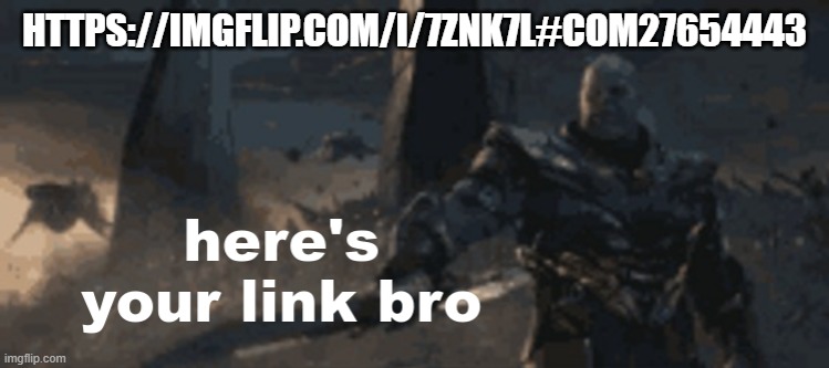 here's your link bro | HTTPS://IMGFLIP.COM/I/7ZNK7L#COM27654443 | image tagged in here's your link bro | made w/ Imgflip meme maker