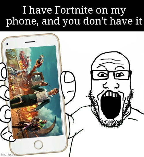 Bro have Fortnite mobile? | I have Fortnite on my phone, and you don't have it | image tagged in soyjak,fortnite | made w/ Imgflip meme maker