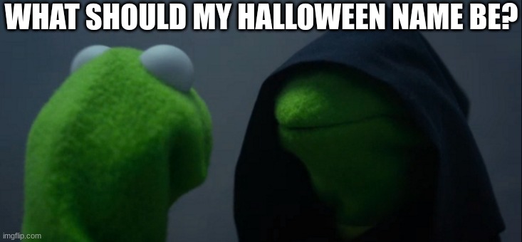 i cannot think of a thing | WHAT SHOULD MY HALLOWEEN NAME BE? | image tagged in memes,evil kermit | made w/ Imgflip meme maker