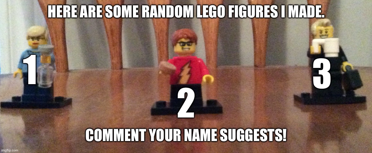 Commet your name suggestions for these LEGO figures, here is how it will work. 1-name,2-name,3-name | HERE ARE SOME RANDOM LEGO FIGURES I MADE. 1; 3; 2; COMMENT YOUR NAME SUGGESTS! | image tagged in comment,comment three name suggestions | made w/ Imgflip meme maker