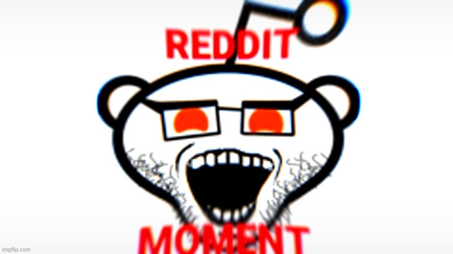 Reddit Moment | image tagged in reddit moment | made w/ Imgflip meme maker