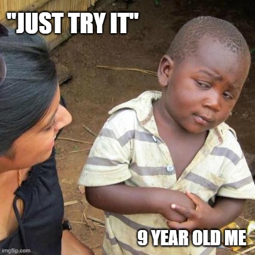 Third World Skeptical Kid Meme | "JUST TRY IT"; 9 YEAR OLD ME | image tagged in memes,third world skeptical kid | made w/ Imgflip meme maker